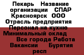 Пекарь › Название организации ­ СПАР-Красноярск, ООО › Отрасль предприятия ­ Персонал на кухню › Минимальный оклад ­ 18 000 - Все города Работа » Вакансии   . Бурятия респ.